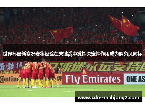 世界杯最新赛况老将经验在关键战中发挥决定性作用成为胜负风向标 世界杯最新赛况老将经验在关键战中发挥决定性作用成为胜负风向标
